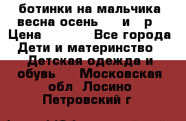 ботинки на мальчика весна-осень  27 и 28р › Цена ­ 1 000 - Все города Дети и материнство » Детская одежда и обувь   . Московская обл.,Лосино-Петровский г.